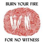 Burn your fire for no witness